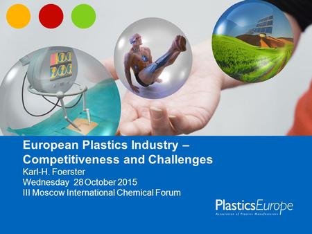 European Plastics Industry – Competitiveness and Challenges Karl-H. Foerster Wednesday 28 October 2015 III Moscow International Chemical Forum.