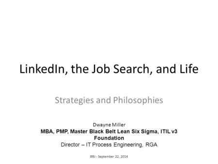 LinkedIn, the Job Search, and Life Strategies and Philosophies Dwayne Miller MBA, PMP, Master Black Belt Lean Six Sigma, ITIL v3 Foundation Director –