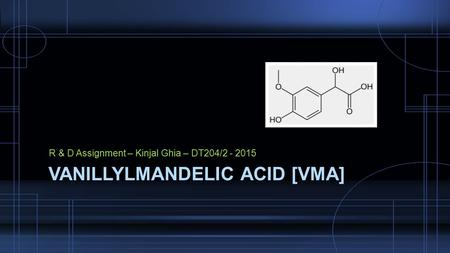 R & D Assignment – Kinjal Ghia – DT204/2 - 2015 VANILLYLMANDELIC ACID [VMA]