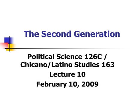 The Second Generation Political Science 126C / Chicano/Latino Studies 163 Lecture 10 February 10, 2009.