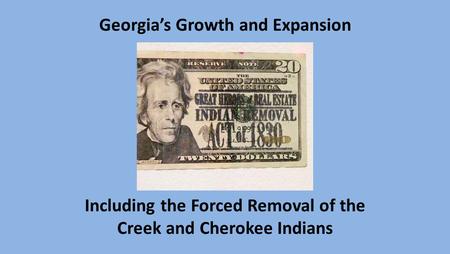 Georgia’s Growth and Expansion Including the Forced Removal of the Creek and Cherokee Indians.