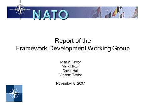 Report of the Framework Development Working Group Martin Taylor Mark Nixon David Hall Vincent Taylor November 8, 2007.