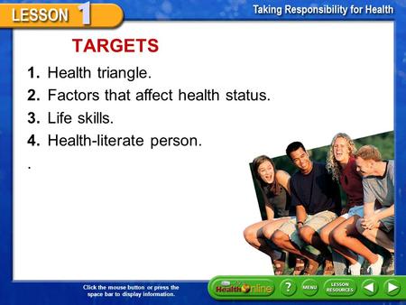 Click the mouse button or press the space bar to display information. 1.Health triangle. TARGETS 2.Factors that affect health status. 3.Life skills. 4.Health-literate.