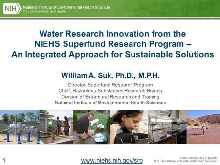 National Institutes of Health U.S. Department of Health and Human Services William A. Suk, Ph.D., M.P.H. Director, Superfund Research Program Chief, Hazardous.