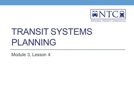 TRANSIT SYSTEMS PLANNING Module 3, Lesson 4. Learning Objectives Define systems planning Understand the steps required for plan selection and the key.