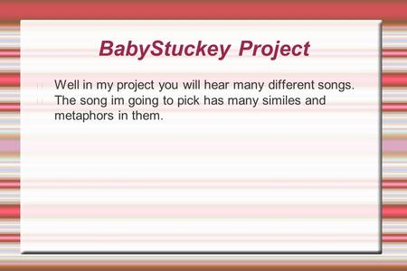 BabyStuckey Project Well in my project you will hear many different songs. The song im going to pick has many similes and metaphors in them.