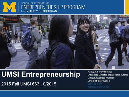 UMSI Entrepreneurship 2015 Fall UMSI 663 10/2015 Nancy A. Benovich Gilby Ehrenberg Director of Entrepreneurship Clinical Associate Professor School of.