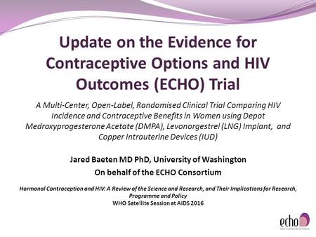 Update on the Evidence for Contraceptive Options and HIV Outcomes (ECHO) Trial A Multi-Center, Open-Label, Randomised Clinical Trial Comparing HIV Incidence.