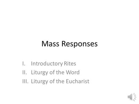 Mass Responses I.Introductory Rites II.Liturgy of the Word III.Liturgy of the Eucharist 1.