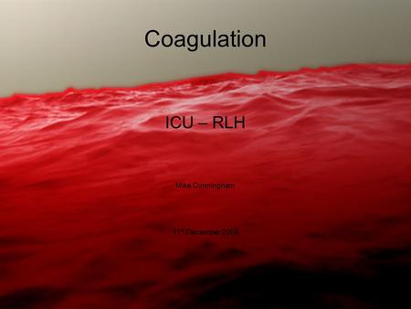 Coagulation ICU – RLH Mike Cunningham 11 th December 2008.