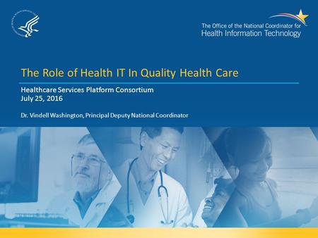 The Role of Health IT In Quality Health Care Healthcare Services Platform Consortium July 25, 2016 Dr. Vindell Washington, Principal Deputy National Coordinator.