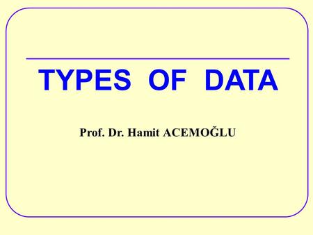 TYPES OF DATA Prof. Dr. Hamit ACEMOĞLU. The aim By the end of this lecture, students will be avare of types of data.