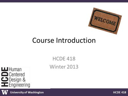 University of Washington HCDE 418 Course Introduction HCDE 418 Winter 2013.