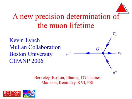 Kevin Lynch MuLan Collaboration Boston University CIPANP 2006 A new precision determination of the muon lifetime Berkeley, Boston, Illinois, ITU, James.