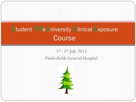 1 st - 5 th July 2013 Pinderfields General Hospital S tudent PR e U niversity C linical E xposure Course.