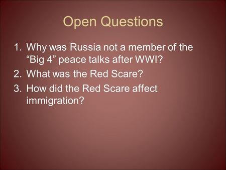 Open Questions 1.Why was Russia not a member of the “Big 4” peace talks after WWI? 2.What was the Red Scare? 3.How did the Red Scare affect immigration?