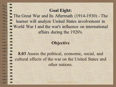 2006Hill Pearsall-Topsail High School Goal Eight: The Great War and Its Aftermath (1914-1930) - The learner will analyze United States involvement in.