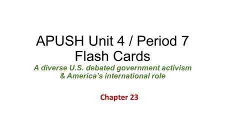 APUSH Unit 4 / Period 7 Flash Cards A diverse U.S. debated government activism & America’s international role Chapter 23.