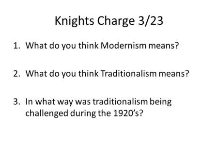 Knights Charge 3/23 1.What do you think Modernism means? 2.What do you think Traditionalism means? 3.In what way was traditionalism being challenged during.