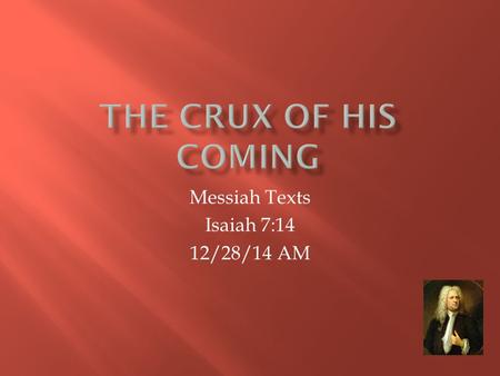 Messiah Texts Isaiah 7:14 12/28/14 AM.  Recitiative for Alto  “Behold! A Virgin Shall Conceive  Isa. 7:14  Air for Alto, and Chorus  “Oh Thou that.