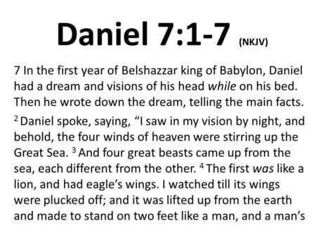 Daniel 7:1-7 (NKJV) 7 In the first year of Belshazzar king of Babylon, Daniel had a dream and visions of his head while on his bed. Then he wrote down.