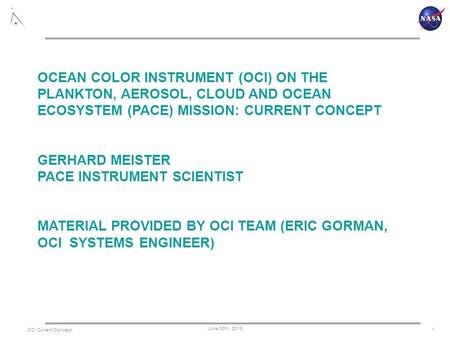 OCEAN COLOR INSTRUMENT (OCI) ON THE PLANKTON, AEROSOL, CLOUD AND OCEAN ECOSYSTEM (PACE) MISSION: CURRENT CONCEPT GERHARD MEISTER PACE INSTRUMENT SCIENTIST.