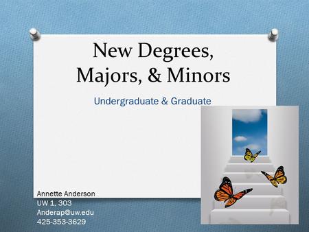 New Degrees, Majors, & Minors Undergraduate & Graduate Annette Anderson UW 1, 303 425-353-3629.