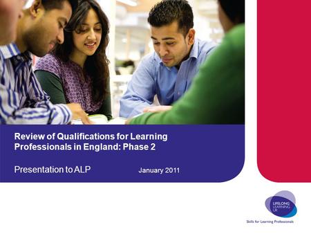 Review of Qualifications for Learning Professionals in England: Phase 2 Presentation to ALP January 2011.