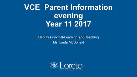 VCE Parent Information evening Year 11 2017 Deputy Principal-Learning and Teaching Ms. Linda McDonald.