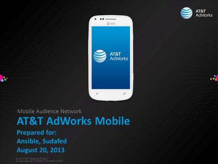 © 2012 AT&T Intellectual Property. All rights reserved. Proprietary Information of AT&T Mobile Audience Network AT&T AdWorks Mobile Prepared for: Ansible,