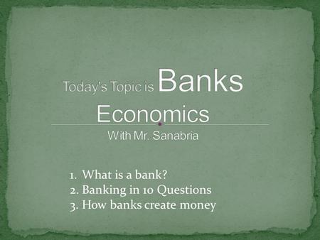 1.What is a bank? 2.Banking in 10 Questions 3.How banks create money.