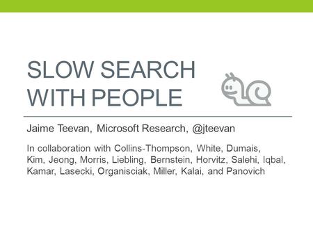 SLOW SEARCH WITH PEOPLE Jaime Teevan, Microsoft In collaboration with Collins-Thompson, White, Dumais, Kim, Jeong, Morris, Liebling,