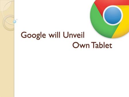 Google will Unveil Own Tablet. With the ongoing Google I/O developers conference this week will surely come a lot of surprises from the Internet giant,