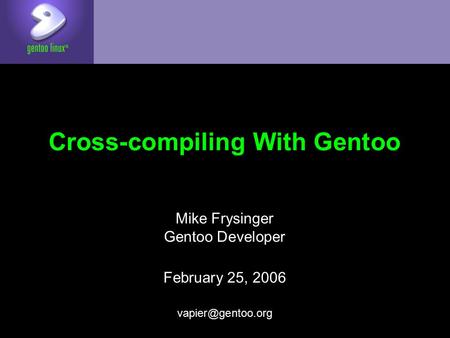 Cross-compiling With Gentoo Mike Frysinger Gentoo Developer February 25, 2006