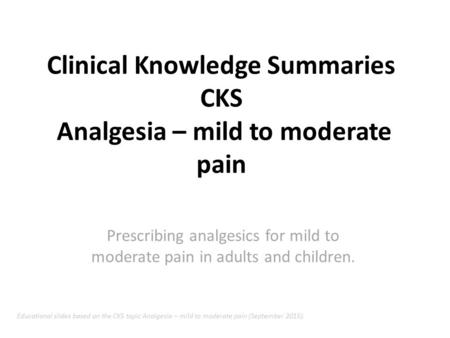 Clinical Knowledge Summaries CKS Analgesia – mild to moderate pain Prescribing analgesics for mild to moderate pain in adults and children. Educational.