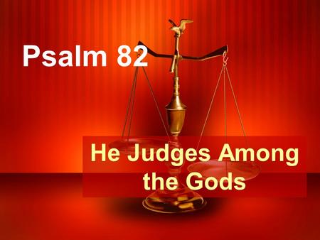 Psalm 82 He Judges Among the Gods. A psalm of Asaph Judgment against those who judge.