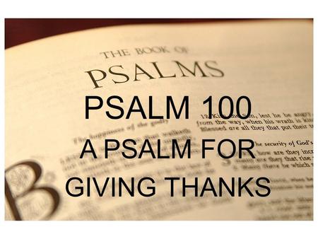 PSALM 1 PSALM 100 A PSALM FOR GIVING THANKS. KINGSHIP PSALMS 93:1 The LORD reigns; he is robed in majesty; the LORD is robed; he has put on strength as.