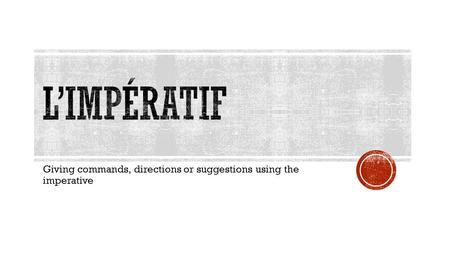 Giving commands, directions or suggestions using the imperative.