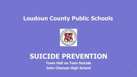 Loudoun County Public Schools SUICIDE PREVENTION Town Hall on Teen Suicide John Champe High School 1.