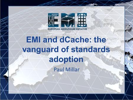 EMI and dCache: the vanguard of standards adoption Paul Millar.