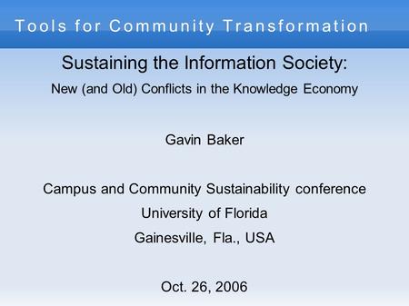 Tools for Community Transformation Sustaining the Information Society: New (and Old) Conflicts in the Knowledge Economy Gavin Baker Campus and Community.