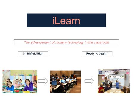 ILearn The advancement of modern technology in the classroom Smithfield HighReady to begin?