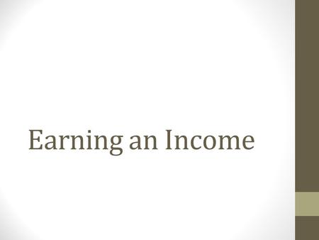 Earning an Income. Income Income is money which is exchanged for a productive resource. Most people use their labour to receive income. There are two.