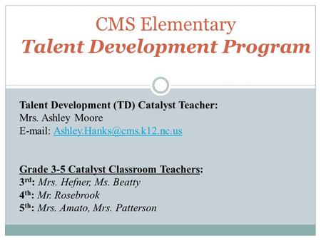 CMS Elementary Talent Development Program Talent Development (TD) Catalyst Teacher: Mrs. Ashley Moore