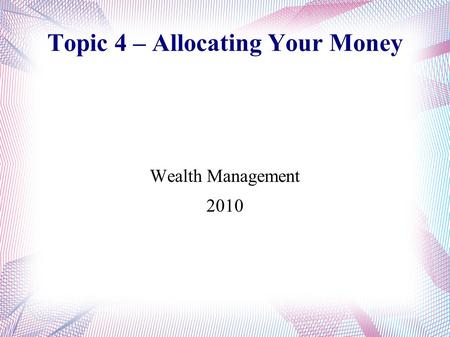 Topic 4 – Allocating Your Money Wealth Management 2010.