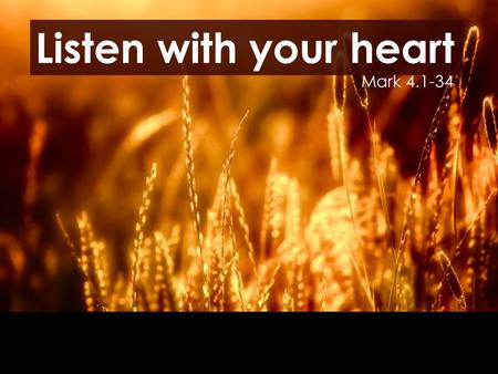 Listen with your heart Mark 4.1-34. Unfruitful soil Listen with your heart Mark 4.1-34.