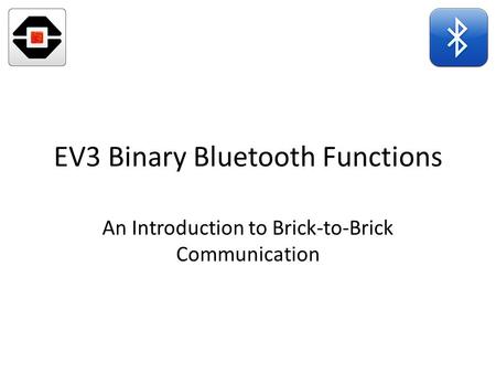 EV3 Binary Bluetooth Functions An Introduction to Brick-to-Brick Communication.