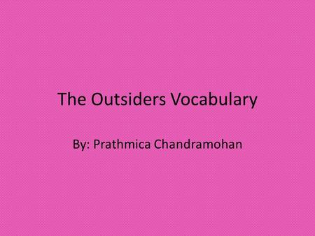 The Outsiders Vocabulary By: Prathmica Chandramohan.