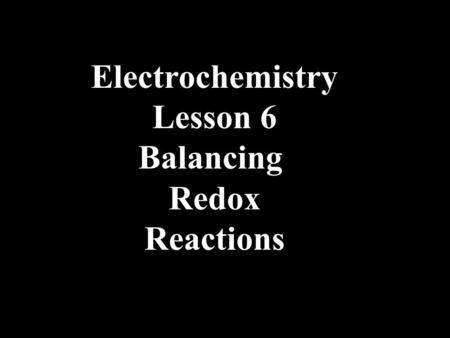 Electrochemistry Lesson 6 Balancing Redox Reactions.