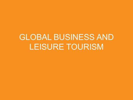 GLOBAL BUSINESS AND LEISURE TOURISM. THE TRAVELER SEES WHAT HE SEES. THE TOURIST SEES WHAT HE HAS COME TO SEE. - G.K. Chesterton.